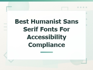 Best Humanist Sans Serif Fonts for Accessibility Compliance in Web Design