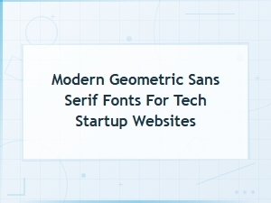 Best Modern Geometric Sans Serif Fonts for Tech Startup Websites